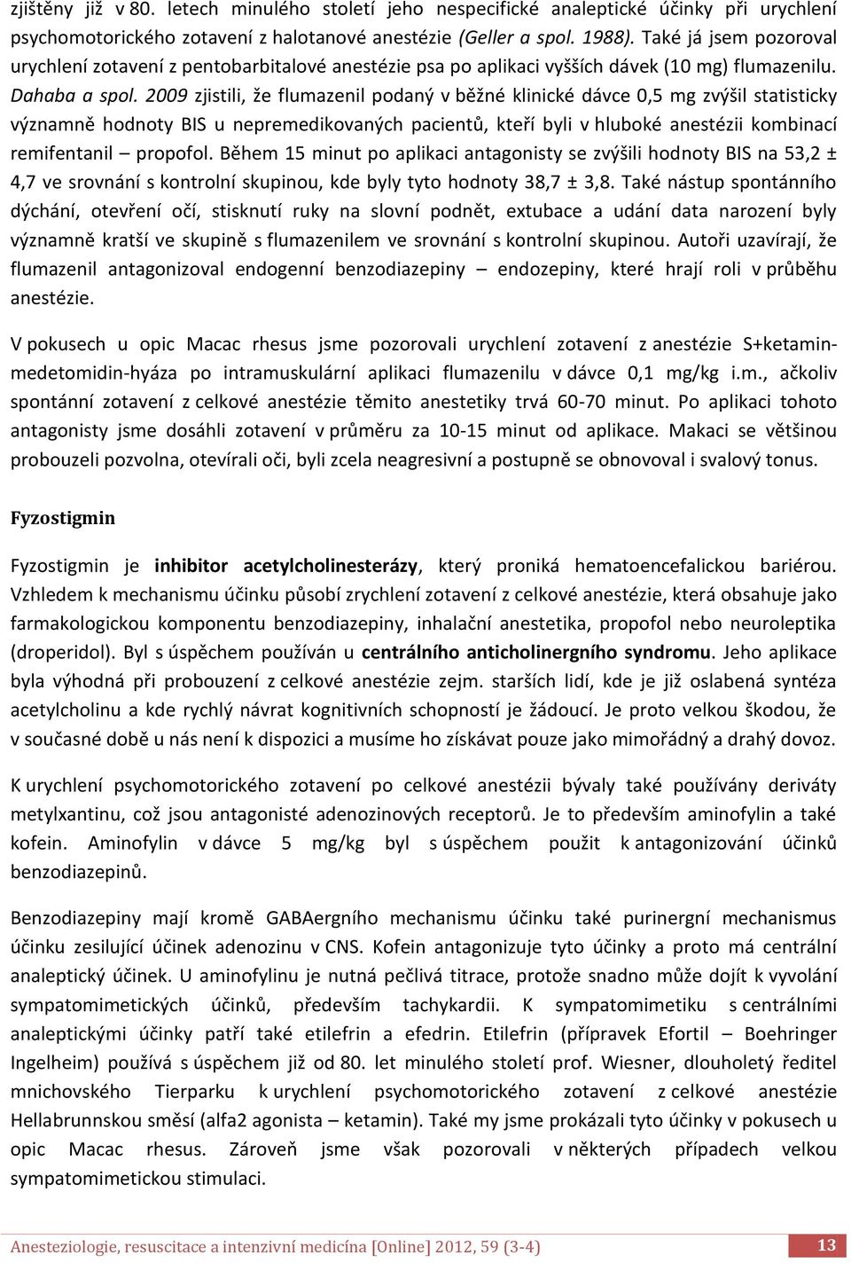 2009 zjistili, že flumazenil podaný v běžné klinické dávce 0,5 mg zvýšil statisticky významně hodnoty BIS u nepremedikovaných pacientů, kteří byli v hluboké anestézii kombinací remifentanil propofol.