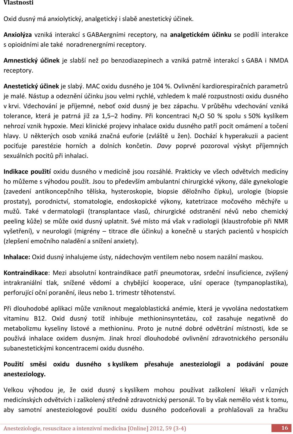 Amnestický účinek je slabší než po benzodiazepinech a vzniká patrně interakcí s GABA i NMDA receptory. Anestetický účinek je slabý. MAC oxidu dusného je 104 %.