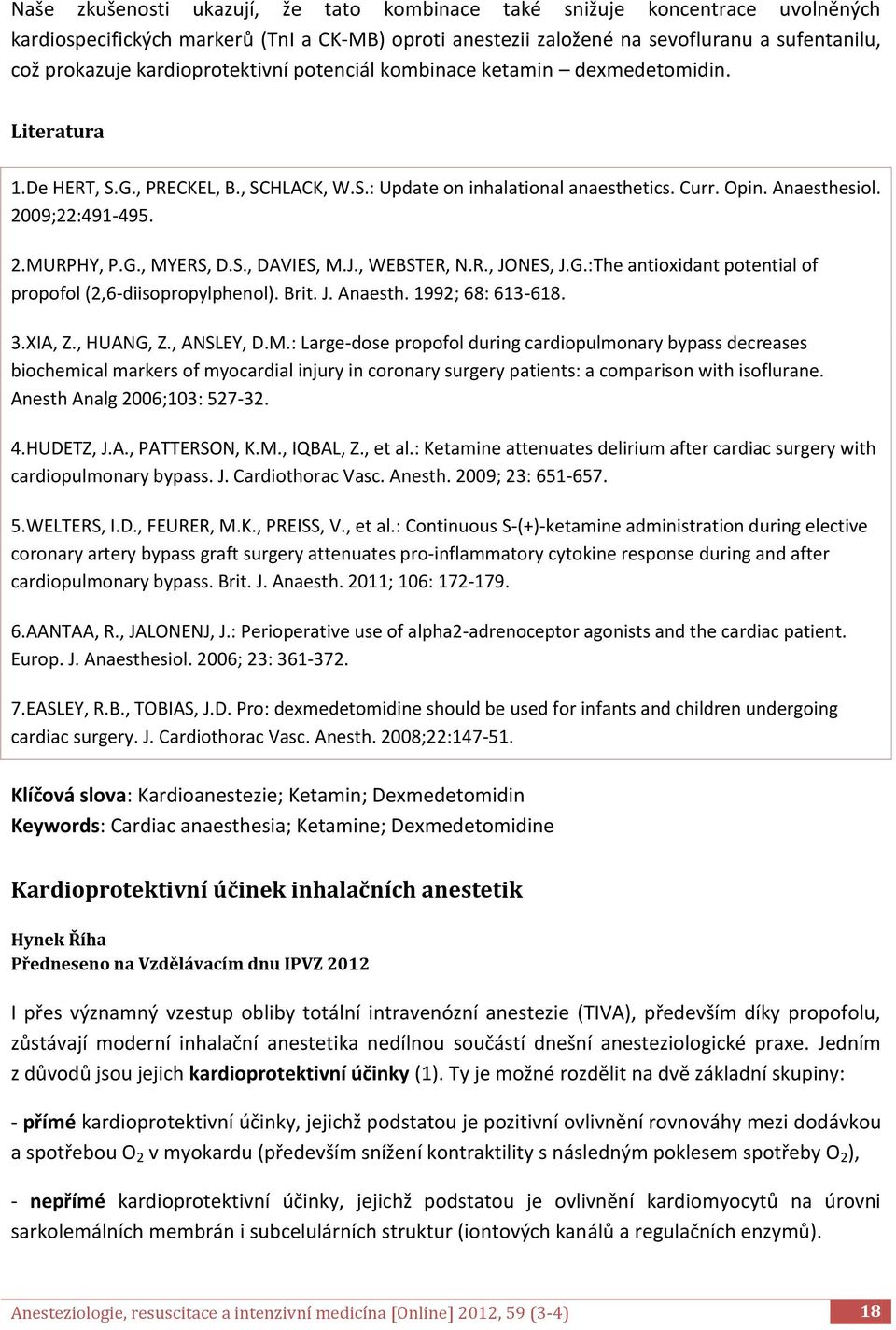 G., MYERS, D.S., DAVIES, M.J., WEBSTER, N.R., JONES, J.G.:The antioxidant potential of propofol (2,6-diisopropylphenol). Brit. J. Anaesth. 1992; 68: 613-618. 3.XIA, Z., HUANG, Z., ANSLEY, D.M.: Large-dose propofol during cardiopulmonary bypass decreases biochemical markers of myocardial injury in coronary surgery patients: a comparison with isoflurane.