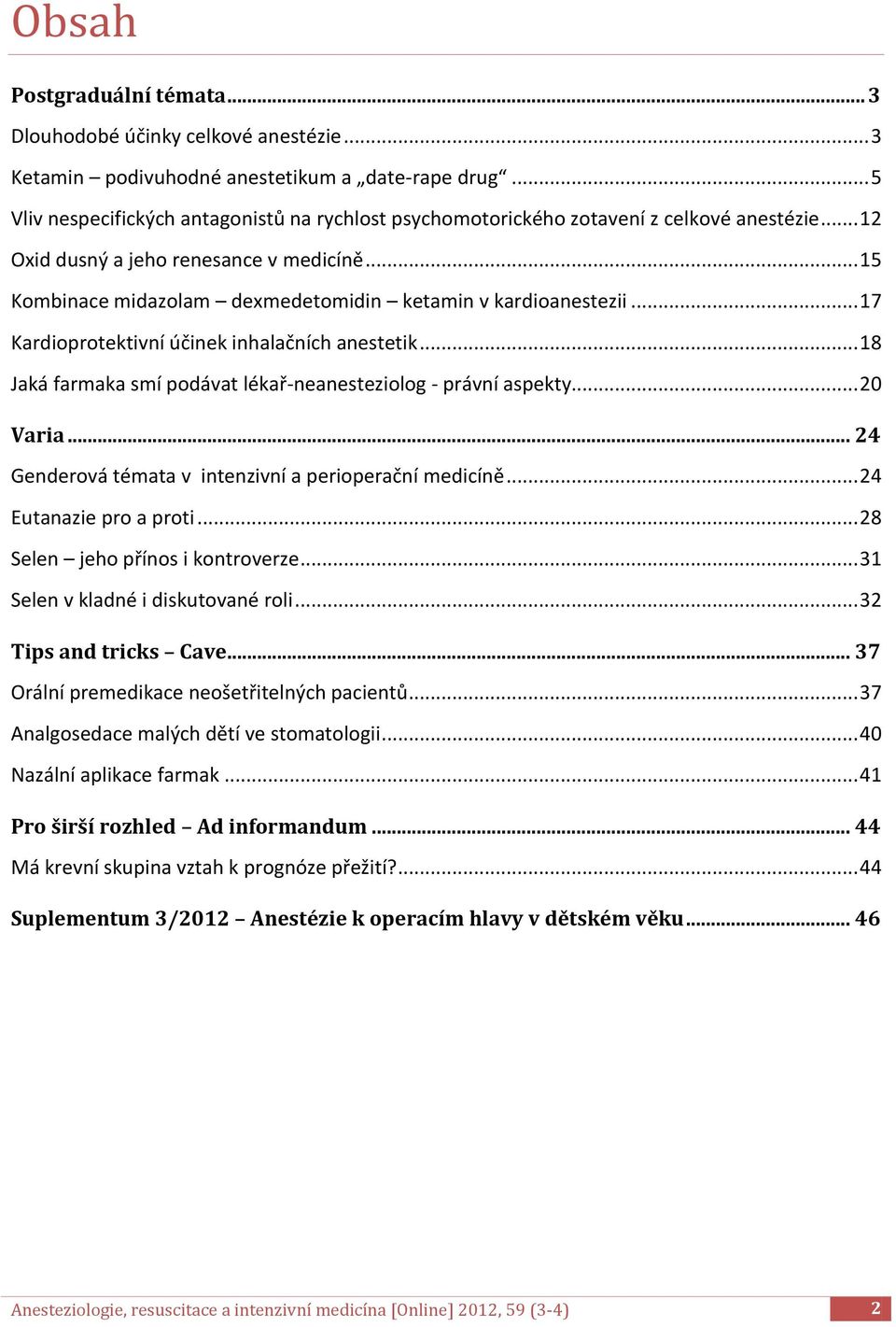 .. 15 Kombinace midazolam dexmedetomidin ketamin v kardioanestezii... 17 Kardioprotektivní účinek inhalačních anestetik... 18 Jaká farmaka smí podávat lékař-neanesteziolog - právní aspekty... 20 Varia.