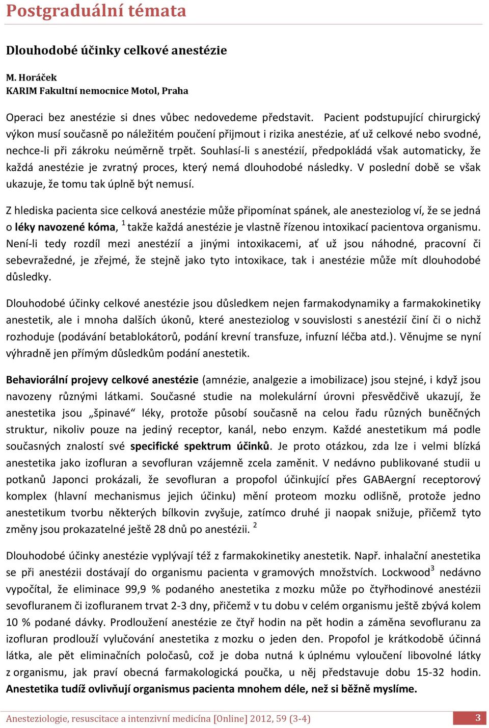 Souhlasí-li s anestézií, předpokládá však automaticky, že každá anestézie je zvratný proces, který nemá dlouhodobé následky. V poslední době se však ukazuje, že tomu tak úplně být nemusí.