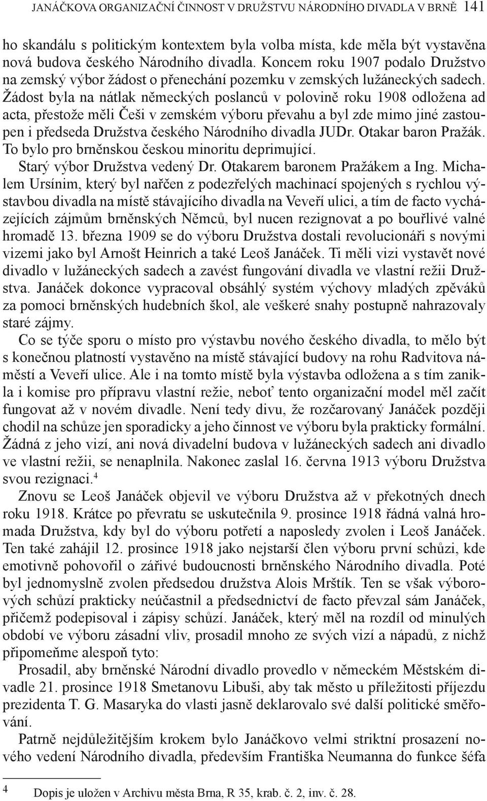 Žádost byla na nátlak německých poslanců v polovině roku 1908 odložena ad acta, přestože měli Češi v zemském výboru převahu a byl zde mimo jiné zastoupen i předseda Družstva českého Národního divadla