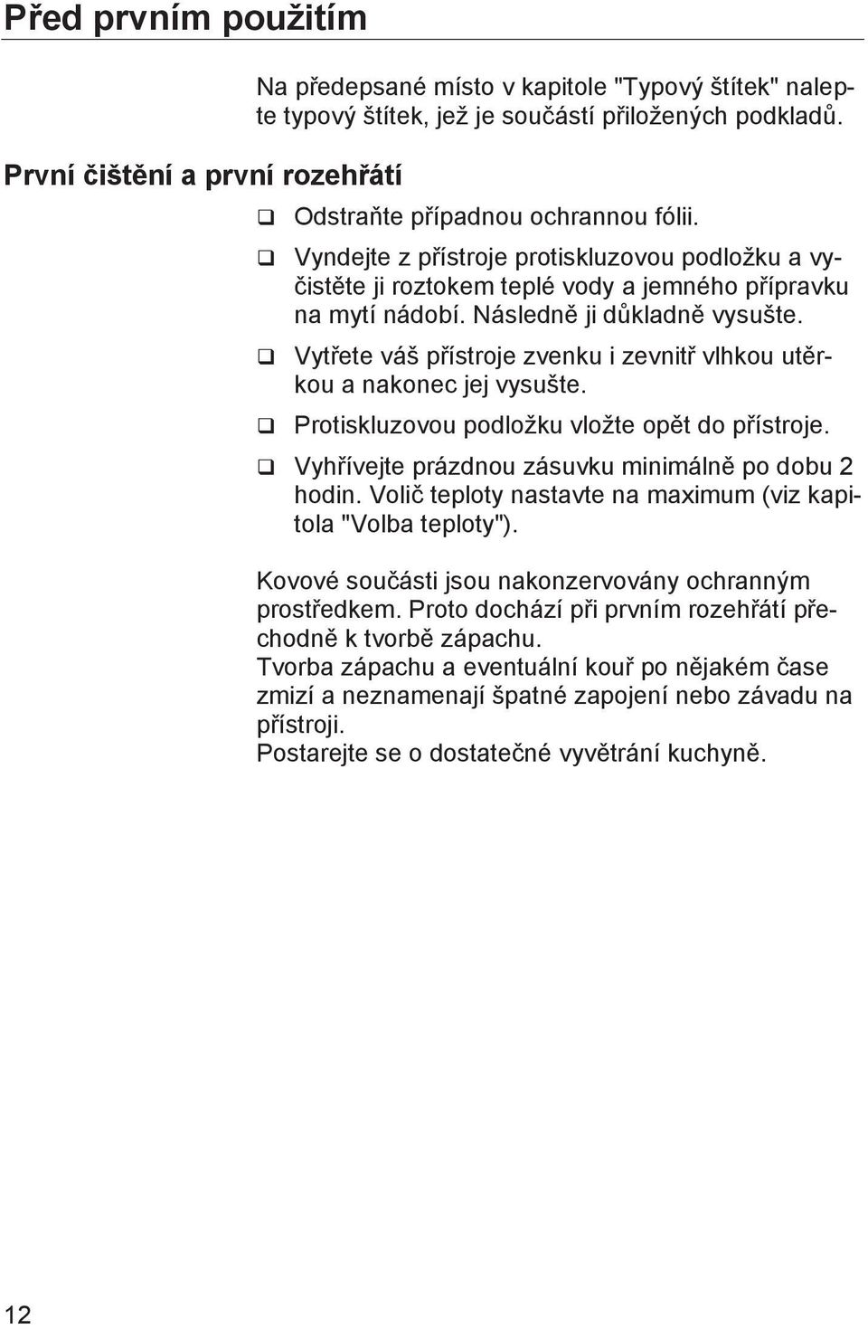 q Vytřete váš přístroje zvenku i zevnitř vlhkou utěrkou a nakonec jej vysušte. q Protiskluzovou podložku vložte opět do přístroje. q Vyhřívejte prázdnou zásuvku minimálně po dobu 2 hodin.