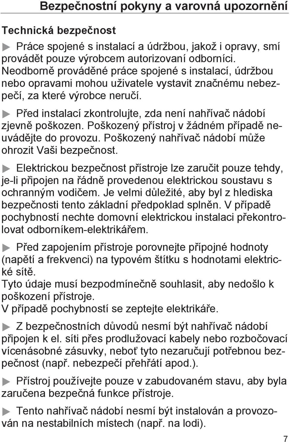 Před instalací zkontrolujte, zda není nahřívač nádobí zjevně poškozen. Poškozený přístroj v žádném případě neuvádějte do provozu. Poškozený nahřívač nádobí může ohrozit Vaši bezpečnost.