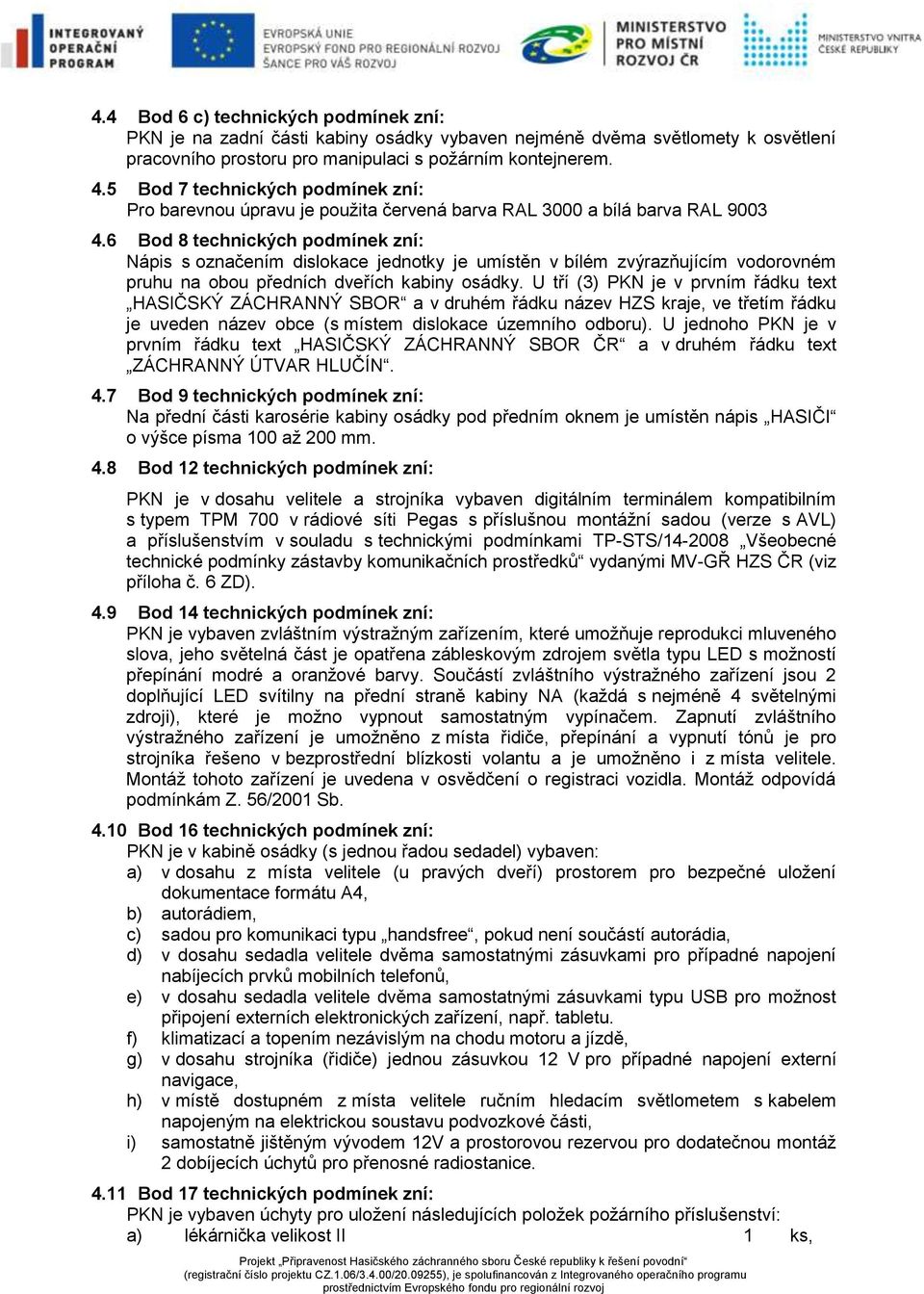 6 Bod 8 technických podmínek zní: Nápis s označením dislokace jednotky je umístěn v bílém zvýrazňujícím vodorovném pruhu na obou předních dveřích kabiny osádky.