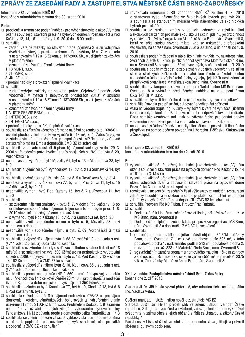 2010 do 15.00 hodin schválila: zadání veřejné zakázky na stavební práce Výměna 3 kusů vstupních dveří do nebytových prostor na domech Pod Kaštany 15 a 17 v souladu s ustanovením 12 a 18 Zákona č.