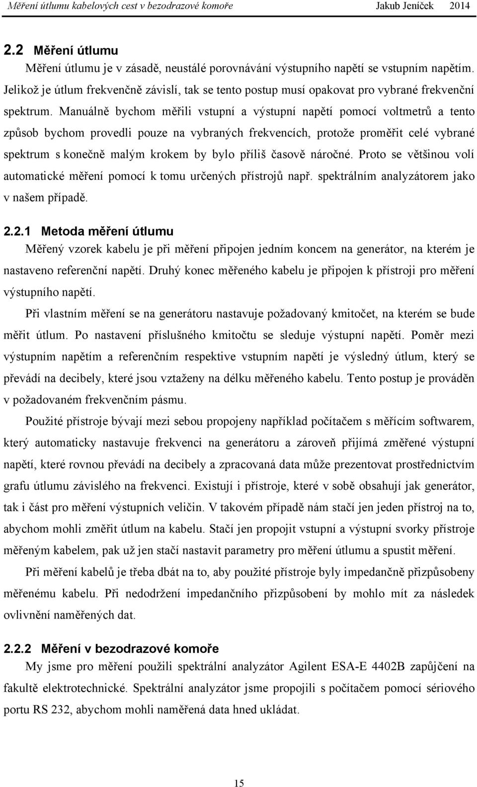 Manuálně bychom měřili vstupní a výstupní napětí pomocí voltmetrů a tento způsob bychom provedli pouze na vybraných frekvencích, protože proměřit celé vybrané spektrum s konečně malým krokem by bylo