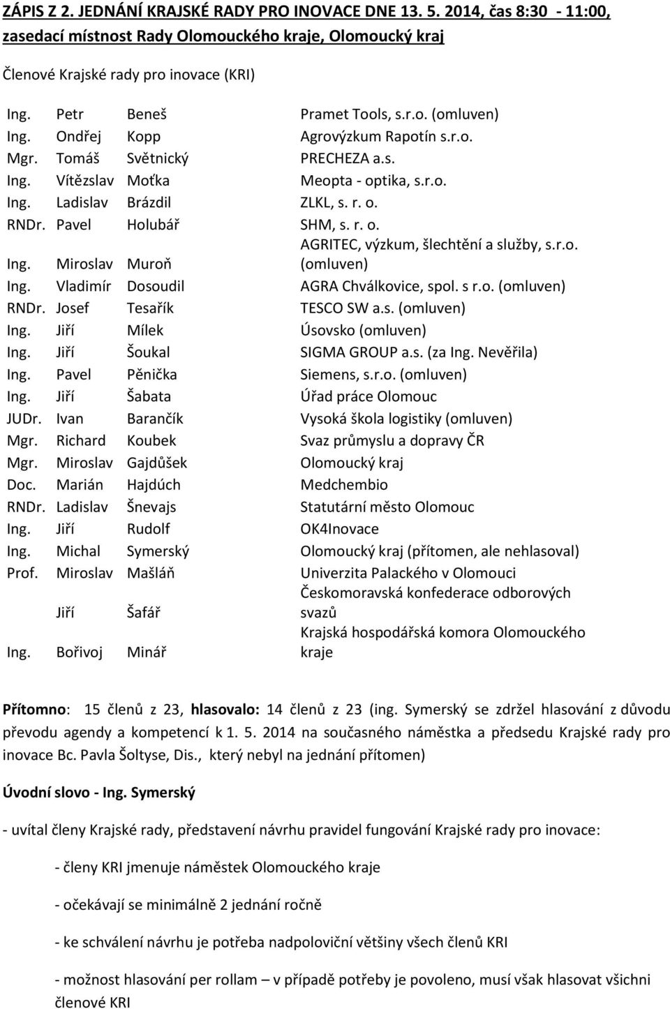 o. RNDr. Pavel Holubář SHM, s. r. o. AGRITEC, výzkum, šlechtění a služby, s.r.o. Ing. Miroslav Muroň (omluven) Ing. Vladimír Dosoudil AGRA Chválkovice, spol. s r.o. (omluven) RNDr.