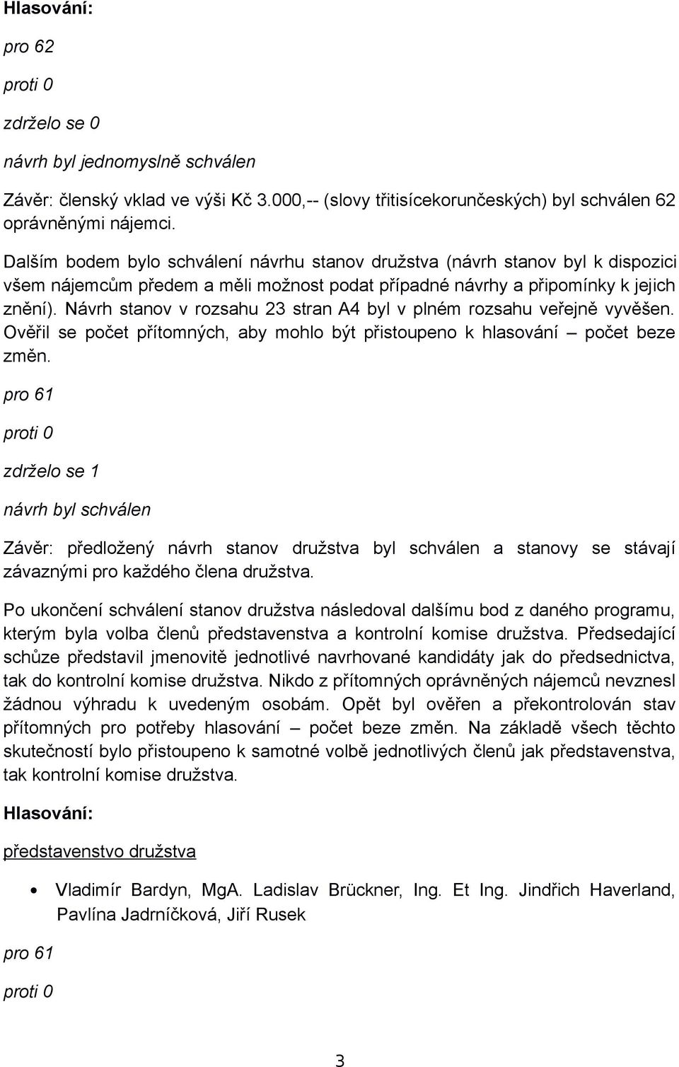 Návrh stanov v rozsahu 23 stran A4 byl v plném rozsahu veřejně vyvěšen. Ověřil se počet přítomných, aby mohlo být přistoupeno k hlasování počet beze změn.