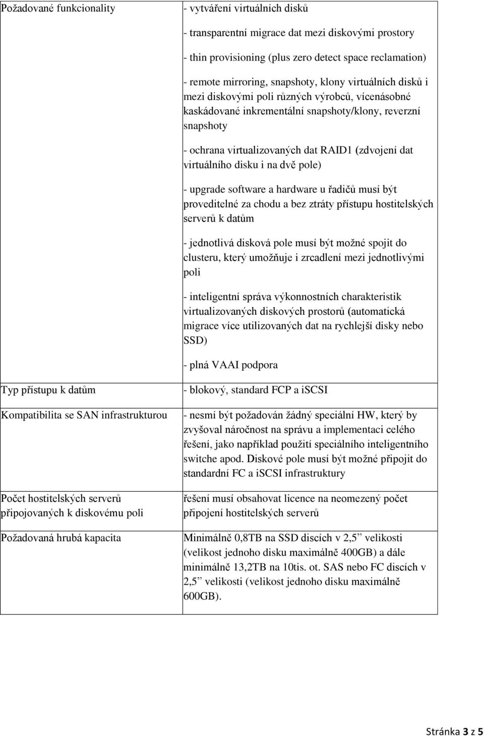 disku i na dvě pole) - upgrade software a hardware u řadičů musí být proveditelné za chodu a bez ztráty přístupu hostitelských serverů k datům - jednotlivá disková pole musí být možné spojit do