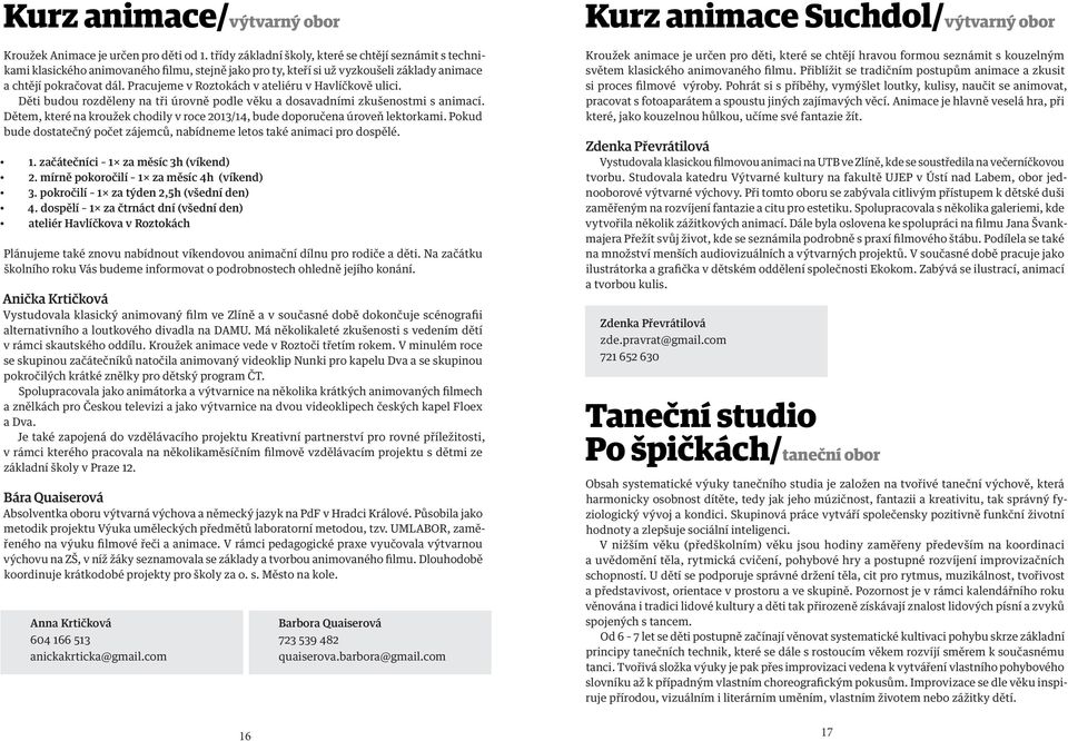 Pracujeme v Roztokách v ateliéru v Havlíčkově ulici. Děti budou rozděleny na tři úrovně podle věku a dosavadními zkušenostmi s animací.