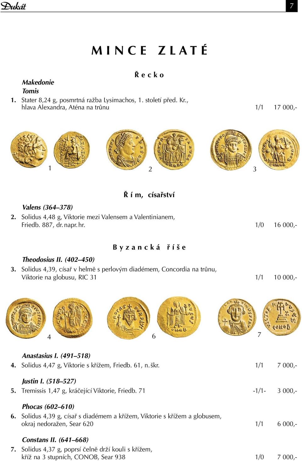 1/0 16 000,- B y z a n c k á ř í š e Theodosius II. (402 450) 3. Solidus 4,39, císař v helmě s perlovým diadémem, Concordia na trůnu, Viktorie na globusu, RIC 31 1/1 10 000,- 4 6 7 Anastasius I.
