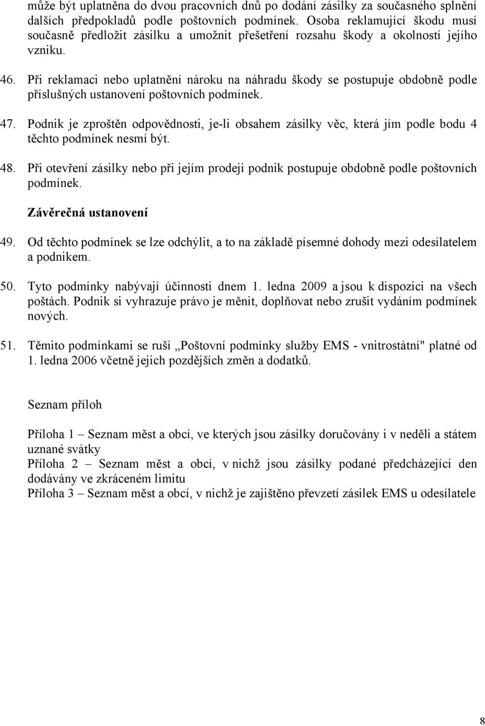 Při reklamaci nebo uplatnění nároku na náhradu škody se postupuje obdobně podle příslušných ustanovení poštovních podmínek. 47.