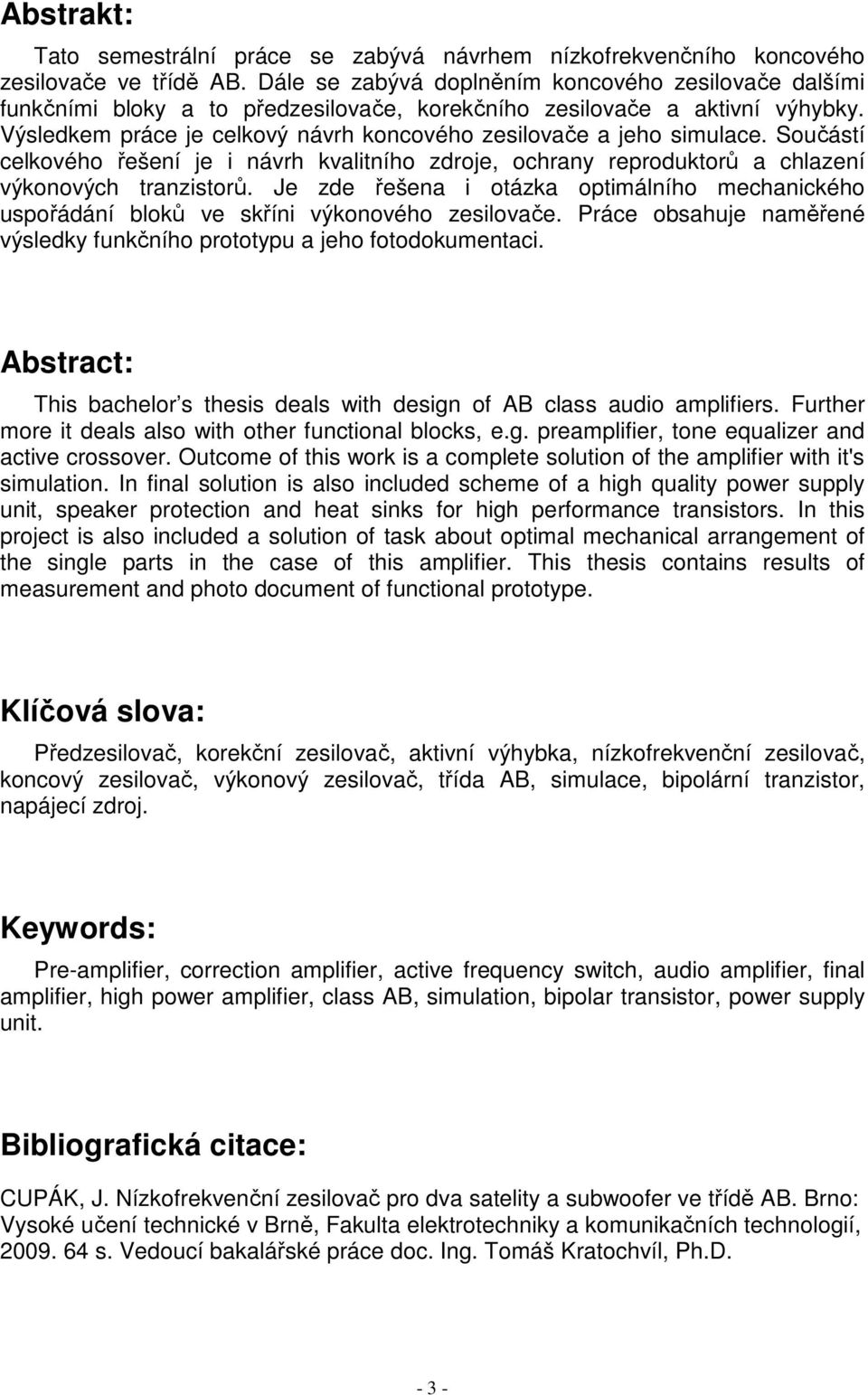 Výsledkem práce je celkový návrh koncového zesilovače a jeho simulace. Součástí celkového řešení je i návrh kvalitního zdroje, ochrany reproduktorů a chlazení výkonových tranzistorů.