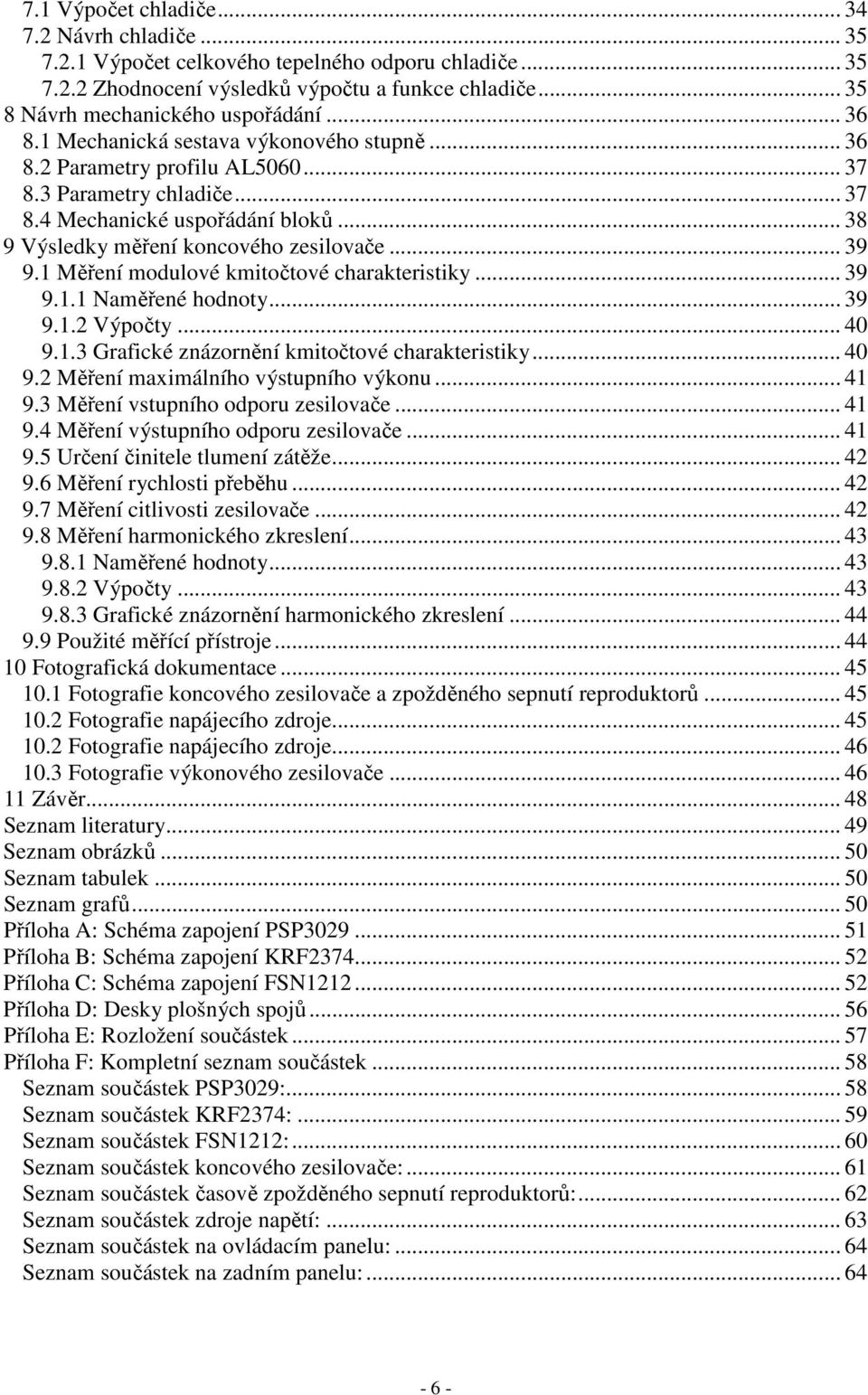 1 Měření modulové kmitočtové charakteristiky... 39 9.1.1 Naměřené hodnoty... 39 9.1.2 Výpočty... 40 9.1.3 Grafické znázornění kmitočtové charakteristiky... 40 9.2 Měření maximálního výstupního výkonu.