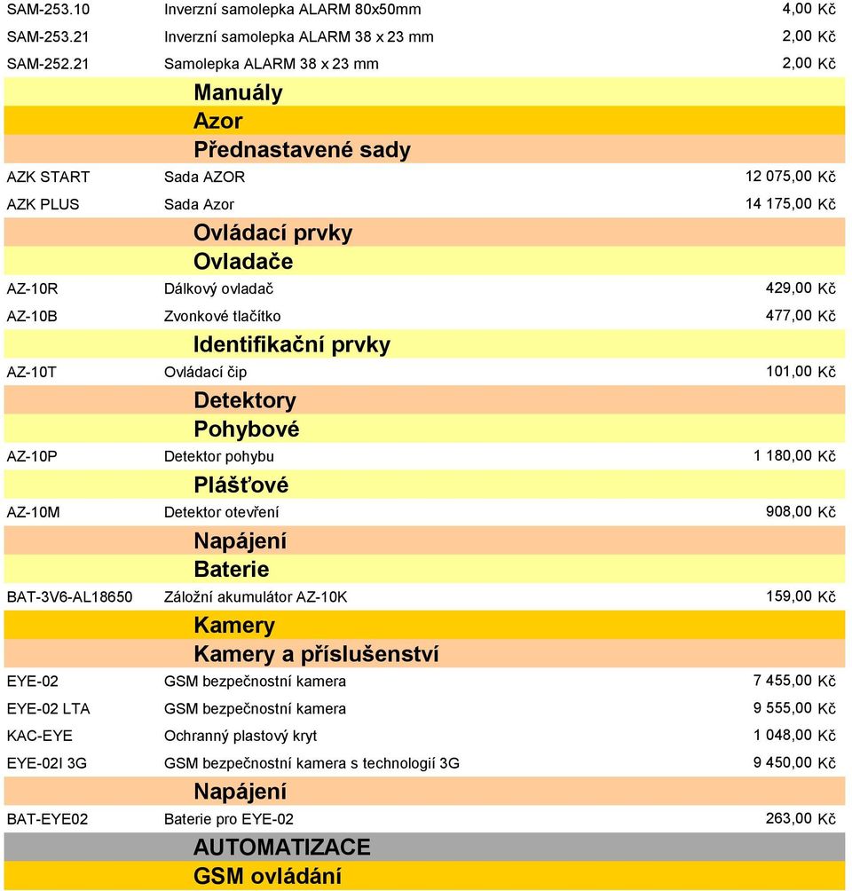 Zvonkové tlačítko 477,00 Kč Identifikační prvky AZ-10T Ovládací čip 101,00 Kč Detektory Pohybové AZ-10P Detektor pohybu 1 180,00 Kč Plášťové AZ-10M Detektor otevření 908,00 Kč Napájení Baterie