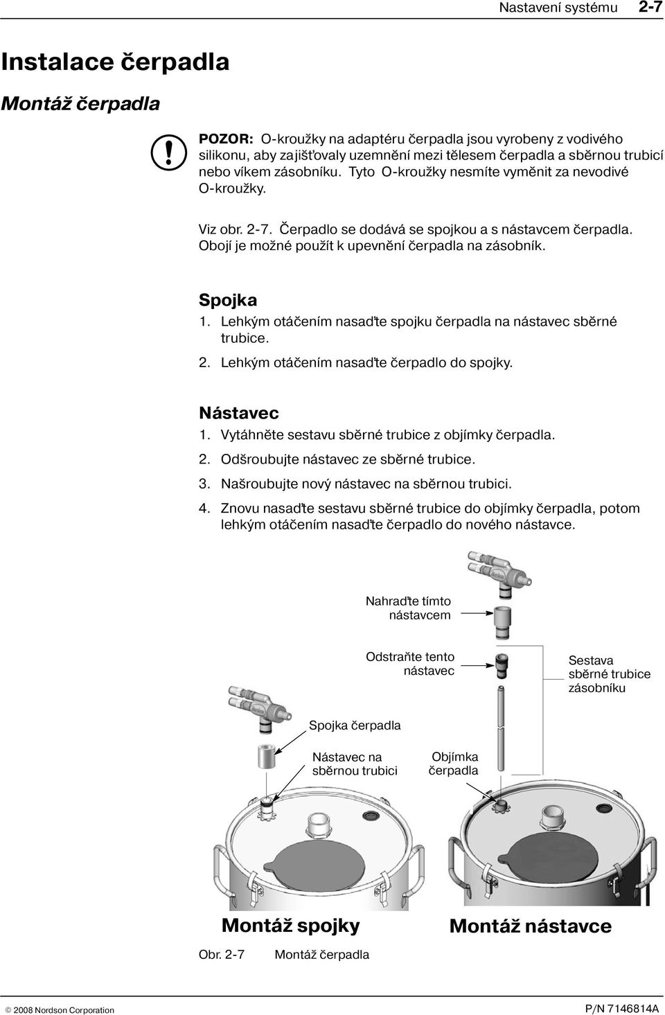 Spojka 1. Lehkým otáèením nasaïte spojku èerpadla na nástavec sbìrné trubice. 2. Lehkým otáèením nasaïte èerpadlo do spojky. Nástavec 1. Vytáhnìte sestavu sbìrné trubice z objímky èerpadla. 2. Od roubujte nástavec ze sbìrné trubice.