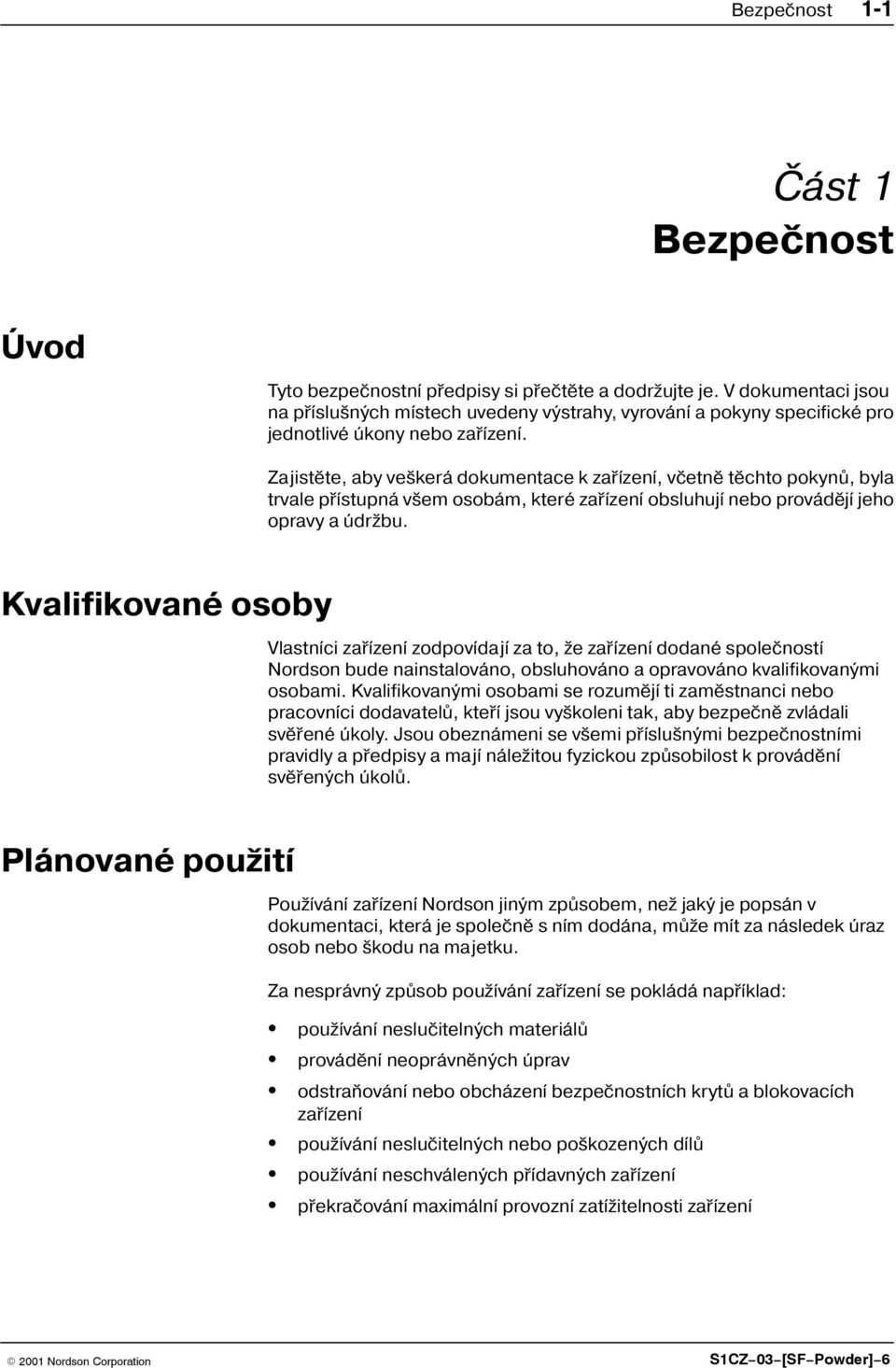 Zajistìte, aby ve kerá dokumentace k zaøízení, vèetnì tìchto pokynù, byla trvale pøístupná v em osobám, které zaøízení obsluhují nebo provádìjí jeho opravy a údr bu.