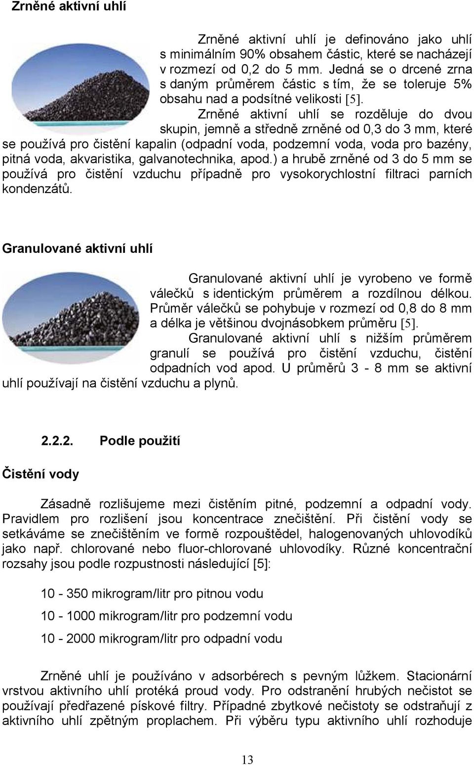 Zrněné aktivní uhlí se rozděluje do dvou skupin, jemně a středně zrněné od 0,3 do 3 mm, které se používá pro čistění kapalin (odpadní voda, podzemní voda, voda pro bazény, pitná voda, akvaristika,