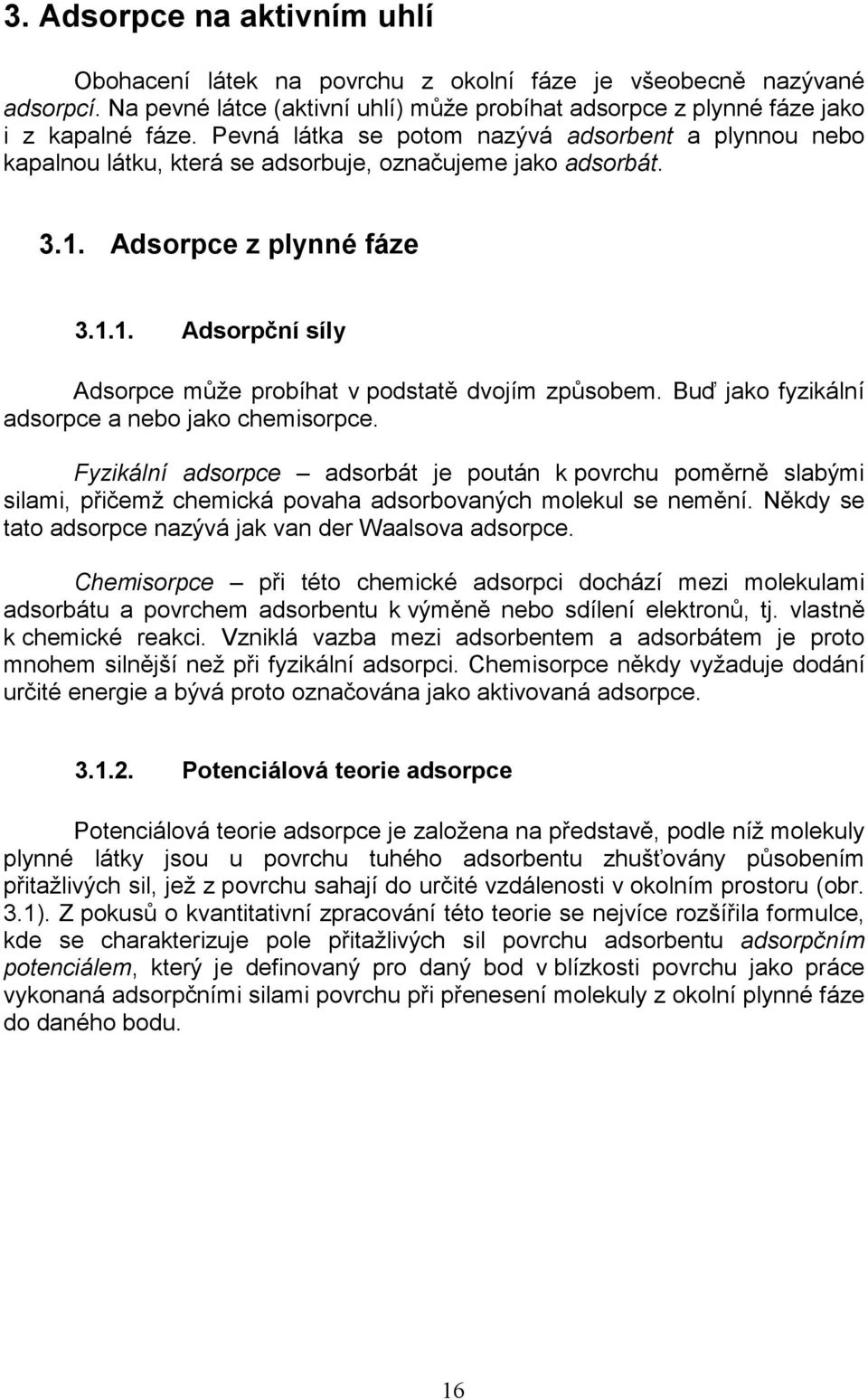 Buď jako fyzikální adsorpce a nebo jako chemisorpce. Fyzikální adsorpce adsorbát je poután k povrchu poměrně slabými silami, přičemž chemická povaha adsorbovaných molekul se nemění.