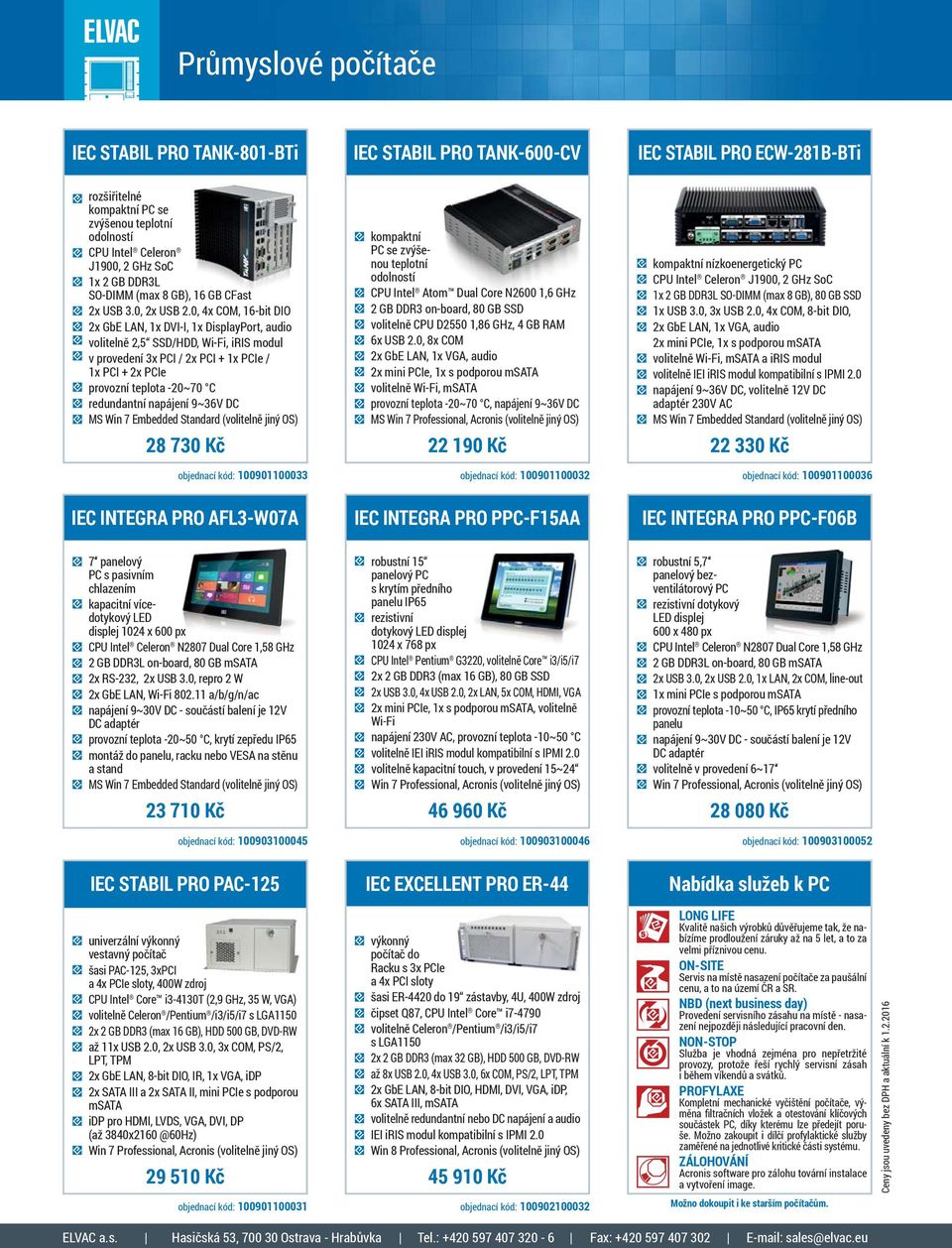 0, 4x COM, 16-bit DIO 2x GbE LAN, 1x DVI-I, 1x DisplayPort, audio volitelně 2,5 SSD/HDD, Wi-Fi, iris modul v provedení 3x PCI / 2x PCI + 1x PCIe / 1x PCI + 2x PCIe provozní teplota -20~70 C