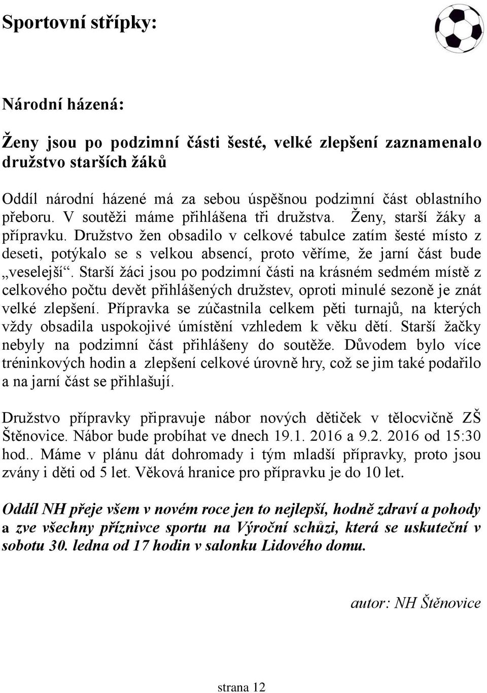 Družstvo žen obsadilo v celkové tabulce zatím šesté místo z deseti, potýkalo se s velkou absencí, proto věříme, že jarní část bude veselejší.