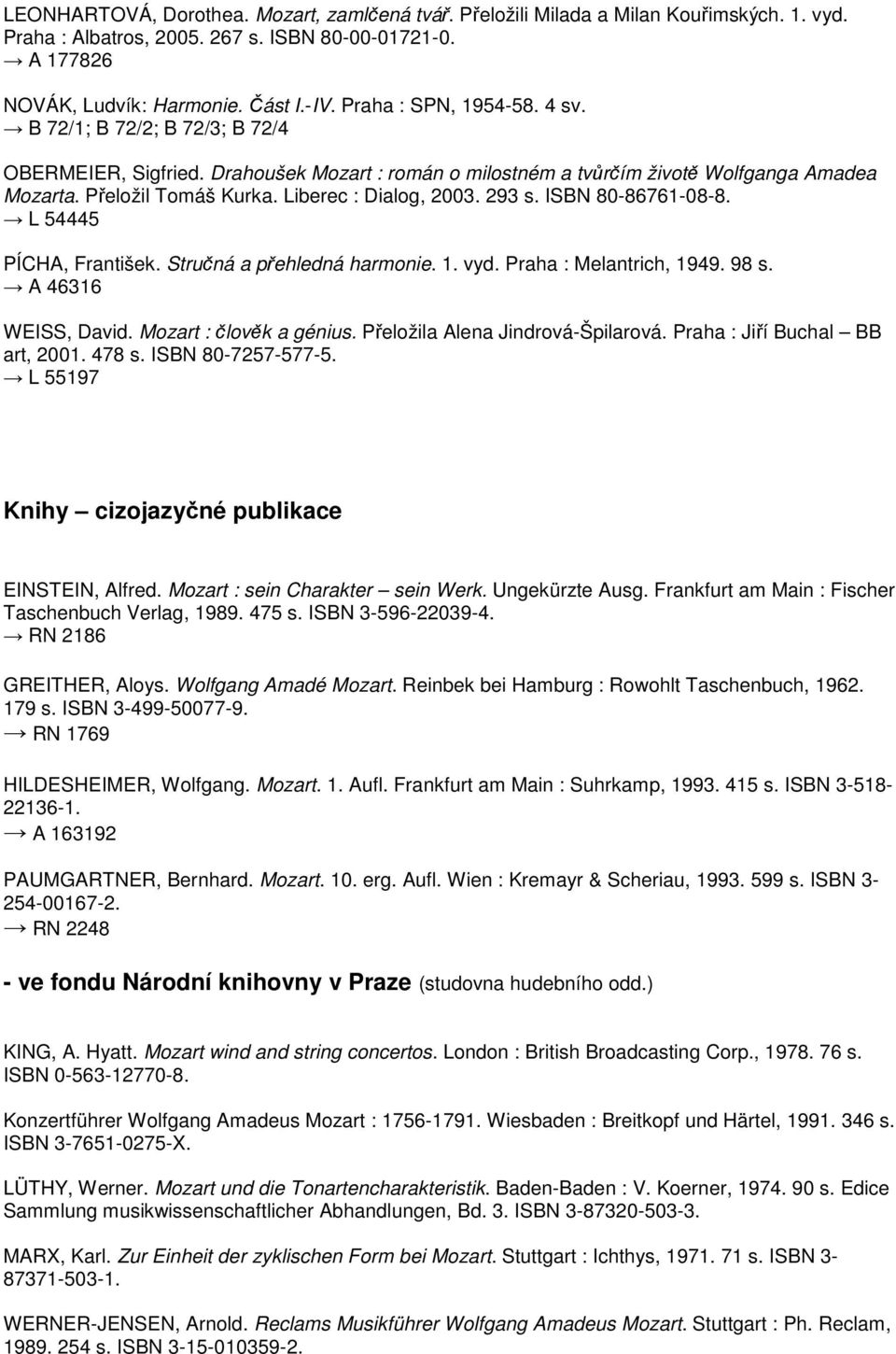 Liberec : Dialog, 2003. 293 s. ISBN 80-86761-08-8. L 54445 PÍCHA, František. Stručná a přehledná harmonie. 1. vyd. Praha : Melantrich, 1949. 98 s. A 46316 WEISS, David. Mozart : člověk a génius.