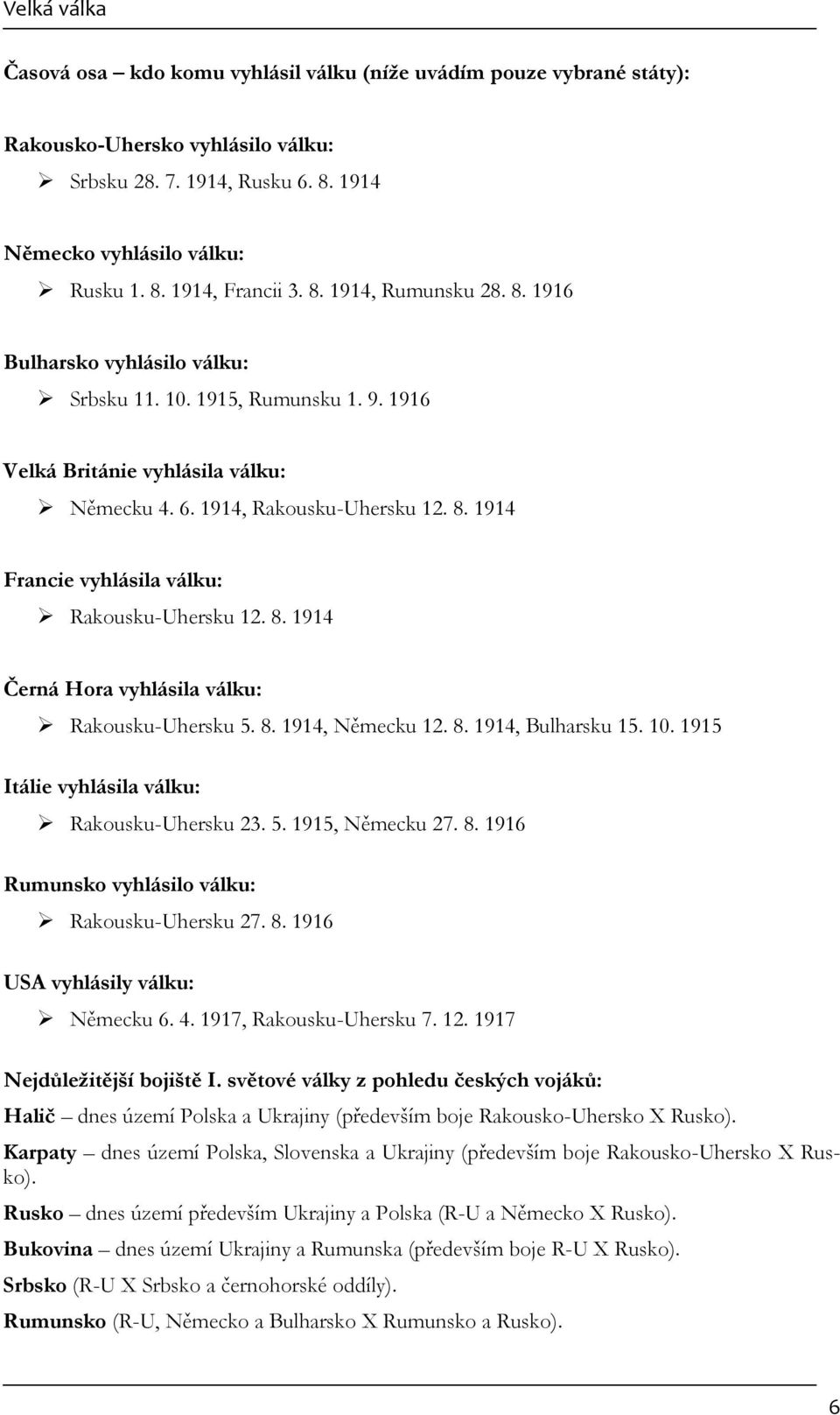 8. 1914 Černá Hora vyhlásila válku: Rakousku-Uhersku 5. 8. 1914, Německu 12. 8. 1914, Bulharsku 15. 10. 1915 Itálie vyhlásila válku: Rakousku-Uhersku 23. 5. 1915, Německu 27. 8. 1916 Rumunsko vyhlásilo válku: Rakousku-Uhersku 27.