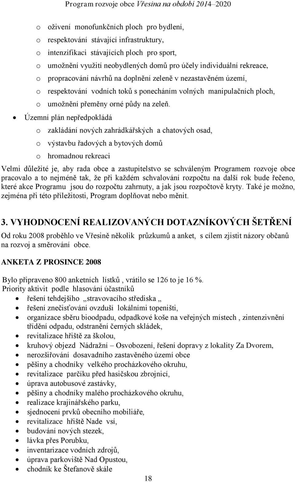 Územní plán nepředpokládá o zakládání nových zahrádkářských a chatových osad, o výstavbu řadových a bytových domů o hromadnou rekreaci Velmi důležité je, aby rada obce a zastupitelstvo se schváleným