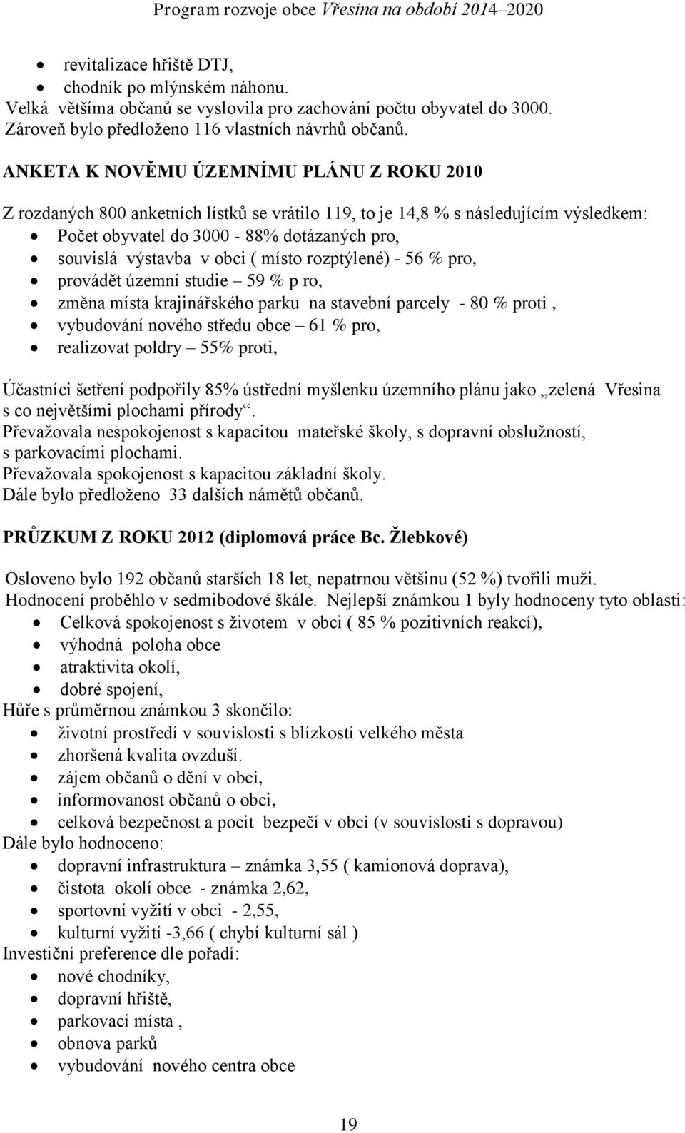 ( místo rozptýlené) - 56 % pro, provádět územní studie 59 % p ro, změna místa krajinářského parku na stavební parcely - 80 % proti, vybudování nového středu obce 61 % pro, realizovat poldry 55%