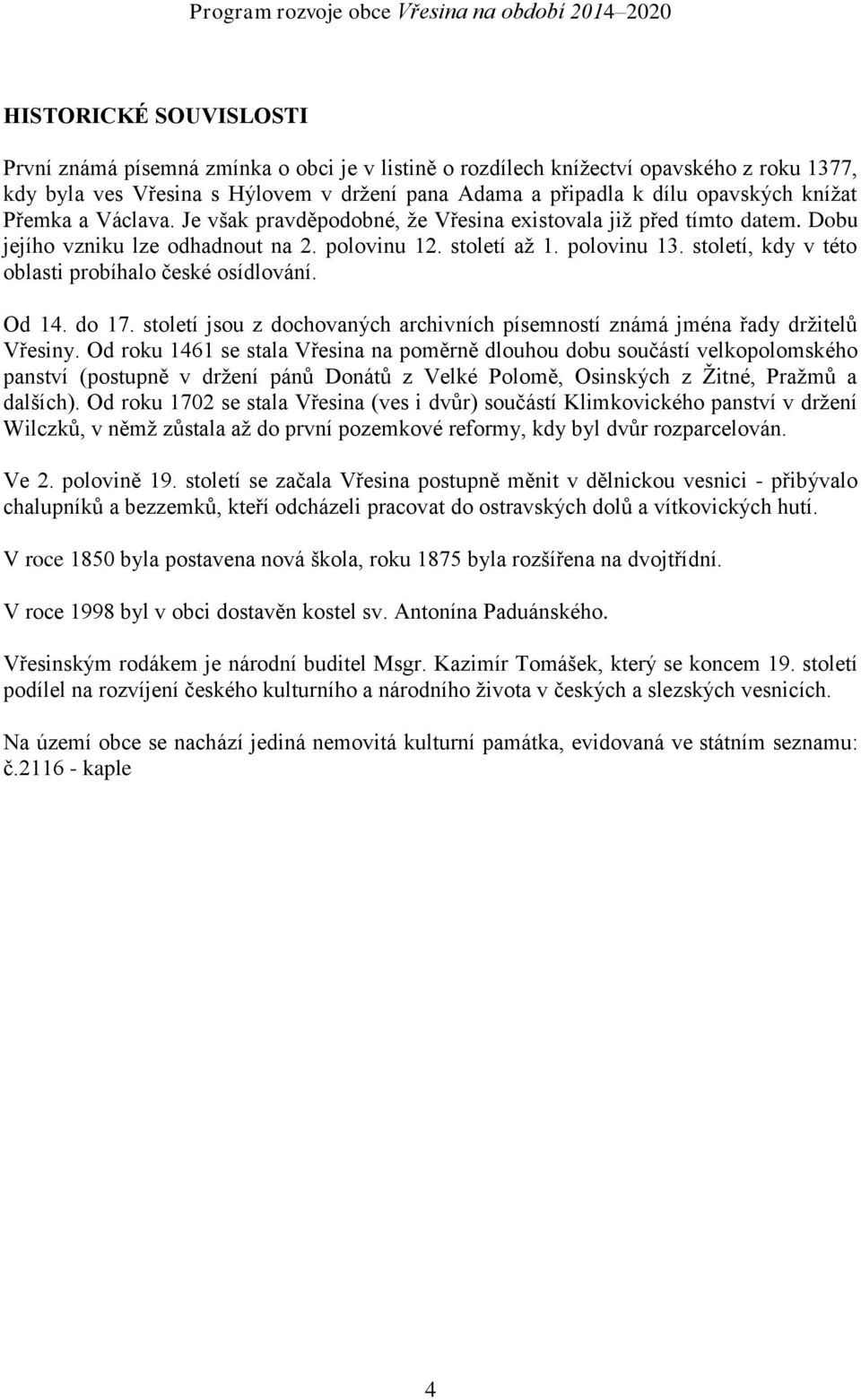 století, kdy v této oblasti probíhalo české osídlování. Od 14. do 17. století jsou z dochovaných archivních písemností známá jména řady držitelů Vřesiny.