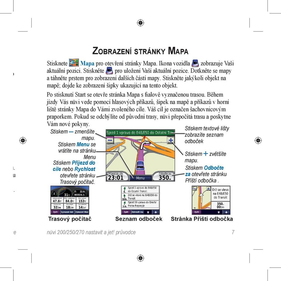 Po stisknutí Start se otevře stránka Mapa s fialově vyznačenou trasou. Během jízdy Vás nüvi vede pomocí hlasových příkazů, šipek na mapě a příkazů v horní liště stránky Mapa do Vámi zvoleného cíle.