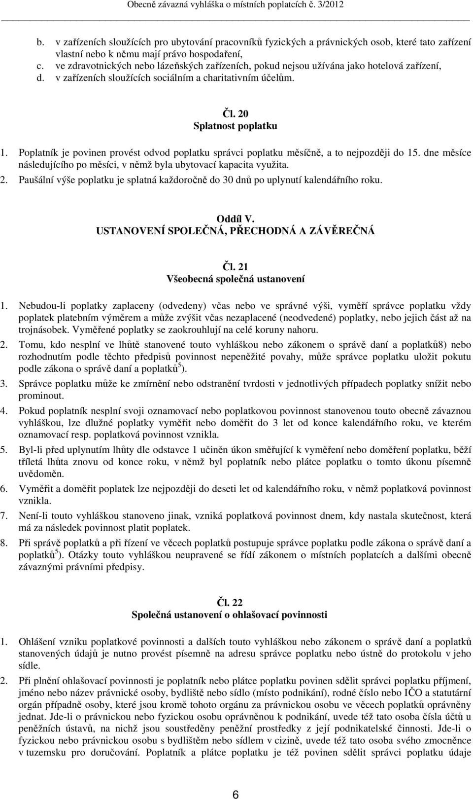 Poplatník je povinen provést odvod poplatku správci poplatku měsíčně, a to nejpozději do 15. dne měsíce následujícího po měsíci, v němž byla ubytovací kapacita využita. 2.