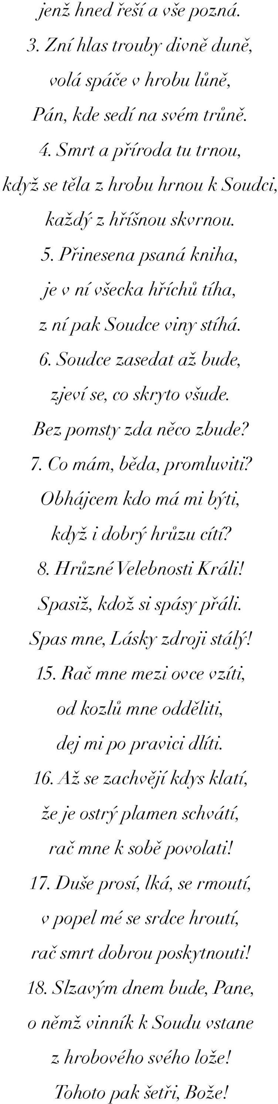 Soudce zasedat až bude, zjeví se, co skryto všude. Bez pomsty zda něco zbude? 7. Co mám, běda, promluviti? Obhájcem kdo má mi býti, když i dobrý hrůzu cítí? 8. Hrůzné Velebnosti Králi!