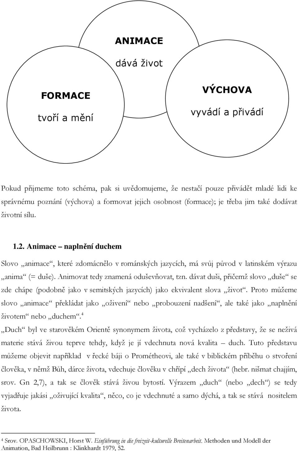 Animovat tedy znamená oduševňovat, tzn. dávat duši, přičemž slovo duše se zde chápe (podobně jako v semitských jazycích) jako ekvivalent slova život.