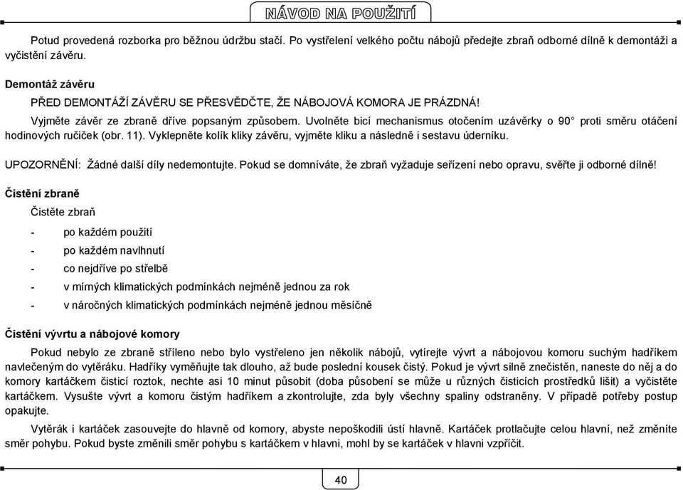 Uvolněte bicí mechanismus otočením uzávěrky o 90 proti směru otáčení hodinových ručiček (obr. 11). Vyklepněte kolík kliky závěru, vyjměte kliku a následně i sestavu úderníku.