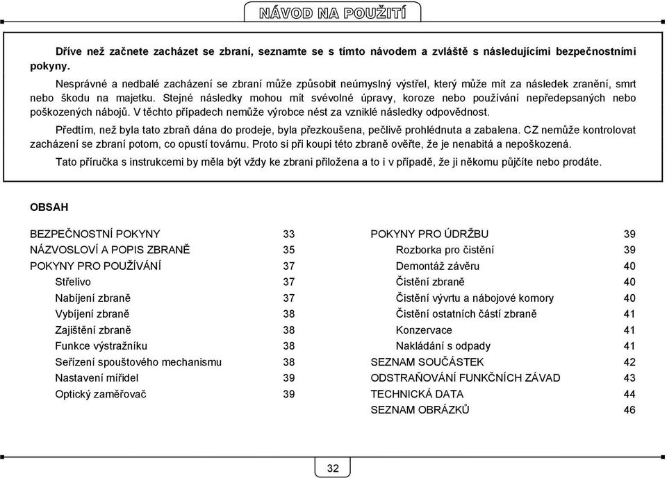 Stejné následky mohou mít svévolné úpravy, koroze nebo používání nepředepsaných nebo poškozených nábojů. V těchto případech nemůže výrobce nést za vzniklé následky odpovědnost.