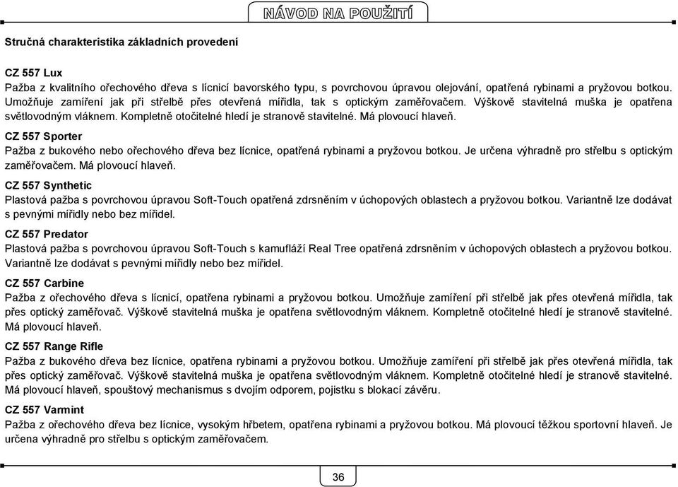 Má plovoucí hlaveň. CZ 557 Sporter Pažba z bukového nebo ořechového dřeva bez lícnice, opatřená rybinami a pryžovou botkou. Je určena výhradně pro střelbu s optickým zaměřovačem. Má plovoucí hlaveň.