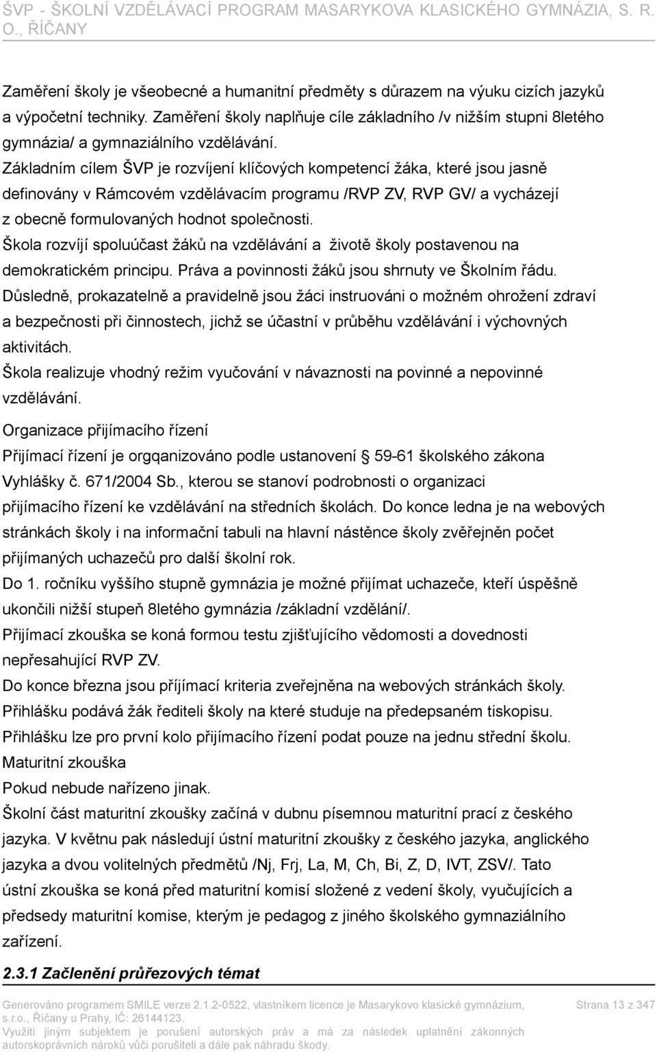 Základním cílem ŠVP je rozvíjení klíčových kompetencí žáka, které jsou jasně definovány v Rámcovém vzdělávacím programu /RVP ZV, RVP GV/ a vycházejí z obecně formulovaných hodnot společnosti.