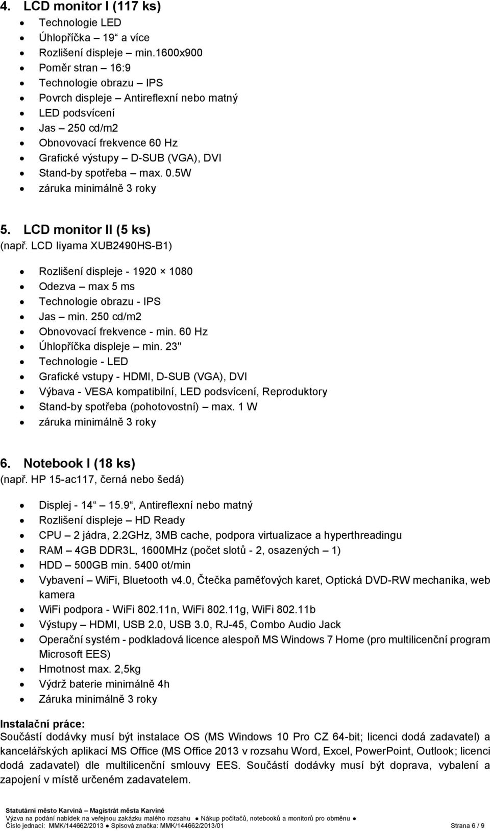 max. 0.5W záruka minimálně 3 roky 5. LCD monitor II (5 ks) (např. LCD Iiyama XUB2490HS-B1) Rozlišení displeje - 1920 1080 Odezva max 5 ms Technologie obrazu - IPS Jas min.