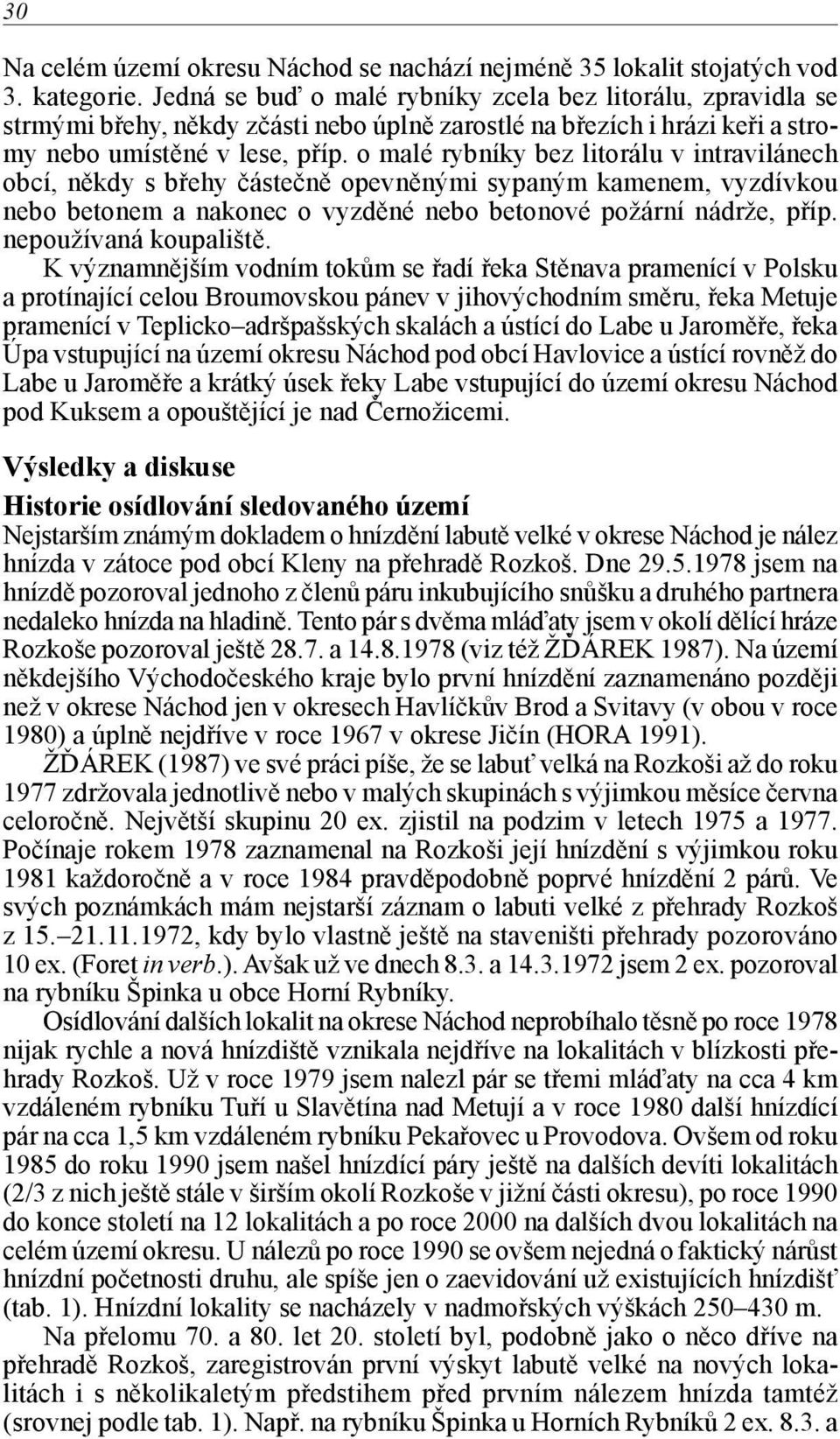 o malé rybníky bez litorálu v intravilánech obcí, někdy s břehy částečně opevněnými sypaným kamenem, vyzdívkou nebo betonem a nakonec o vyzděné nebo betonové požární nádrže, příp.