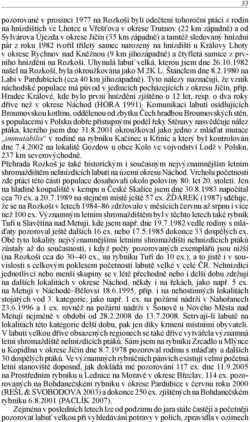 Uhynulá labuť velká, kterou jsem dne 26.10.1982 našel na Rozkoši, byla okroužkována jako M 2K L. Štanclem dne 8.2.1980 na Labi v Pardubicích (cca 40 km jihozápadně).