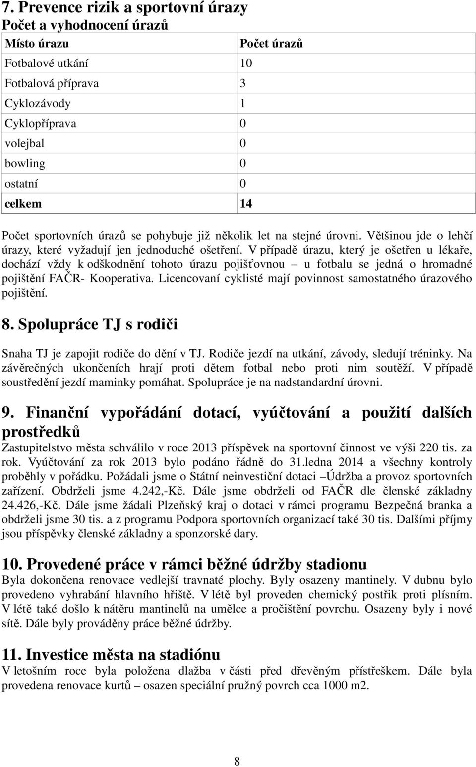 V případě úrazu, který je ošetřen u lékaře, dochází vždy k odškodnění tohoto úrazu pojišťovnou u fotbalu se jedná o hromadné pojištění FAČR- Kooperativa.