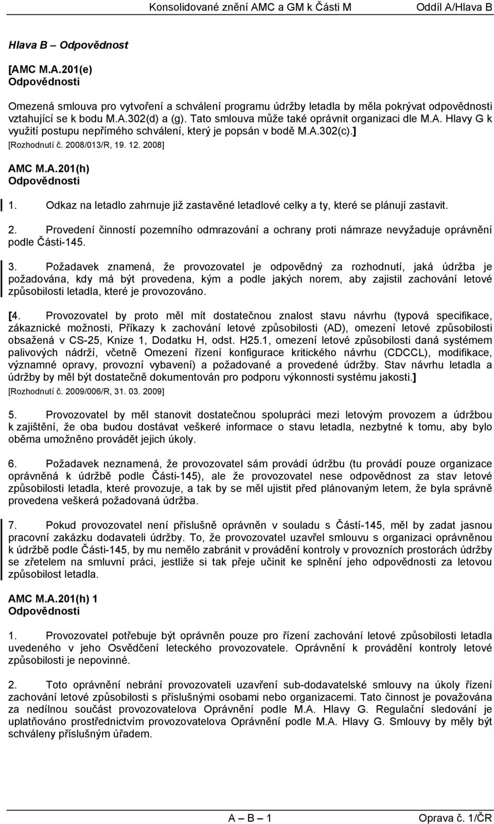 Odkaz na letadlo zahrnuje již zastavěné letadlové celky a ty, které se plánují zastavit. 2. Provedení činností pozemního odmrazování a ochrany proti námraze nevyžaduje oprávnění podle Části-145. 3.