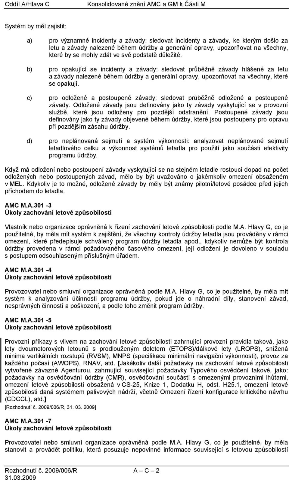 b) pro opakující se incidenty a závady: sledovat průběžně závady hlášené za letu a závady nalezené během údržby a generální opravy, upozorňovat na všechny, které se opakují.