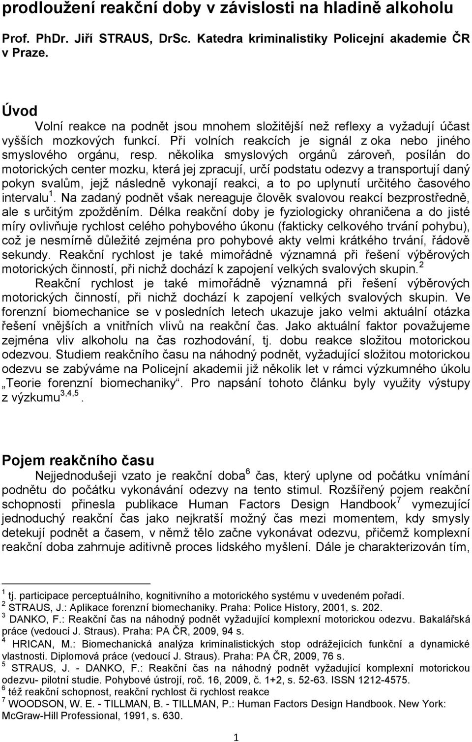 několika smyslových orgánů zároveň, posílán do moorických cener mozku, kerá jej zpracují, určí podsau odezvy a ransporují daný pokyn svalům, jejţ následně vykonají reakci, a o po uplynuí určiého