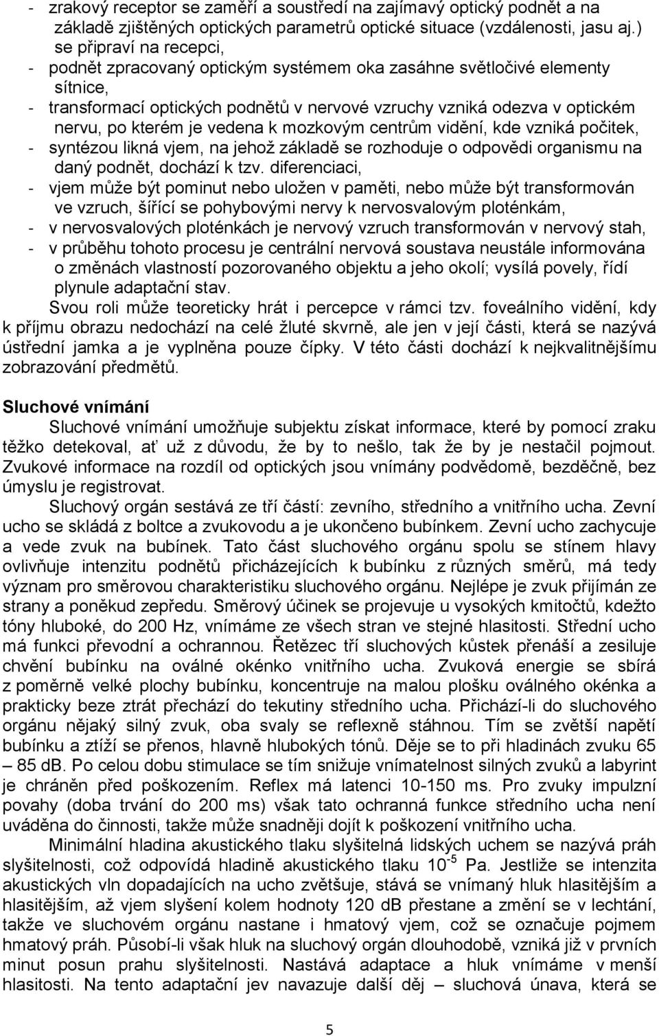 mozkovým cenrům vidění, kde vzniká počiek, - synézou likná vjem, na jehoţ základě se rozhoduje o odpovědi organismu na daný podně, dochází k zv.