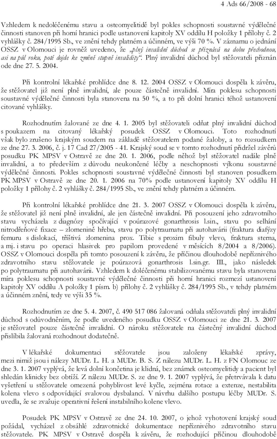 V záznamu o jednání OSSZ v Olomouci je rovněž uvedeno, že plný invalidní důchod se přiznává na dobu přechodnou, asi na půl roku, poté dojde ke změně stupně invalidity.