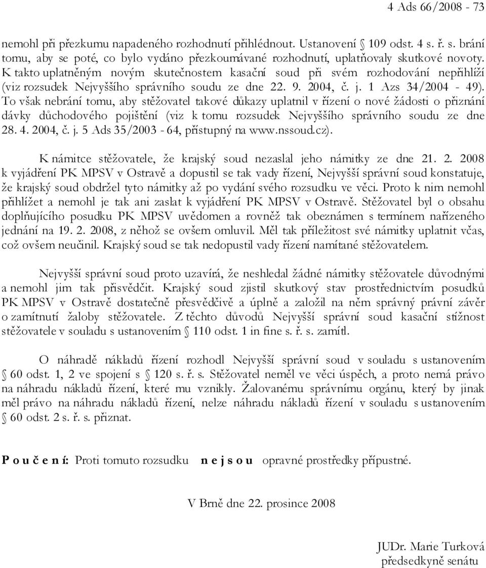 To však nebrání tomu, aby stěžovatel takové důkazy uplatnil v řízení o nové žádosti o přiznání dávky důchodového pojištění (viz k tomu rozsudek Nejvyššího správního soudu ze dne 28. 4. 2004, č. j.