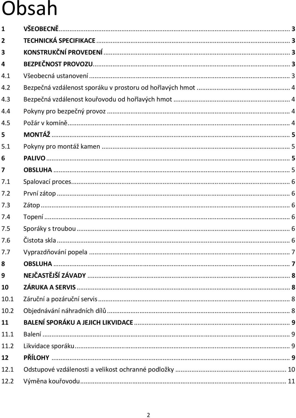 OBSLUHA... 5 7.1 Spalovací proces... 6 7.2 První zátop... 6 7.3 Zátop... 6 7.4 Topení... 6 7.5 Sporáky s troubou... 6 7.6 Čistota skla... 6 7.7 Vyprazdňování popela... 7 8 OBSLUHA.